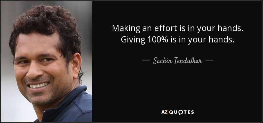Making an effort is in your hands. Giving 100% is in your hands. - Sachin Tendulkar