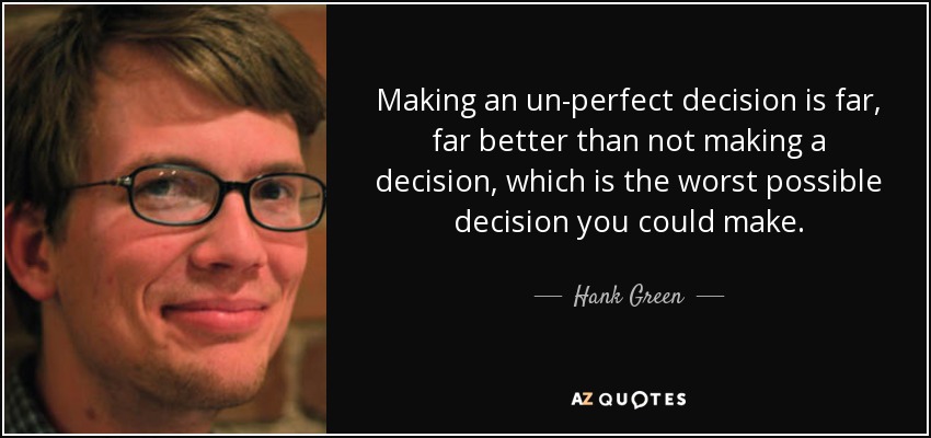 Making an un-perfect decision is far, far better than not making a decision, which is the worst possible decision you could make. - Hank Green