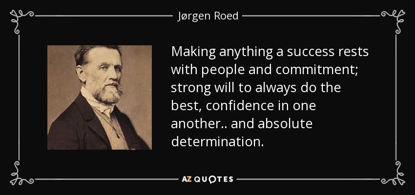 Making anything a success rests with people and commitment; strong will to always do the best, confidence in one another.. and absolute determination. - Jørgen Roed