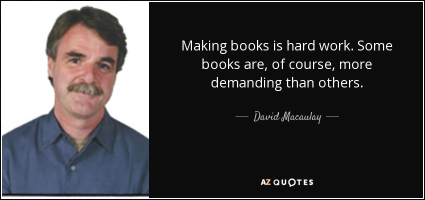Making books is hard work. Some books are, of course, more demanding than others. - David Macaulay