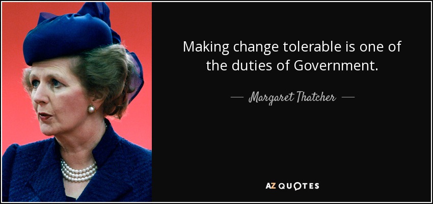 Making change tolerable is one of the duties of Government. - Margaret Thatcher