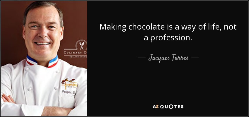 Making chocolate is a way of life, not a profession. - Jacques Torres