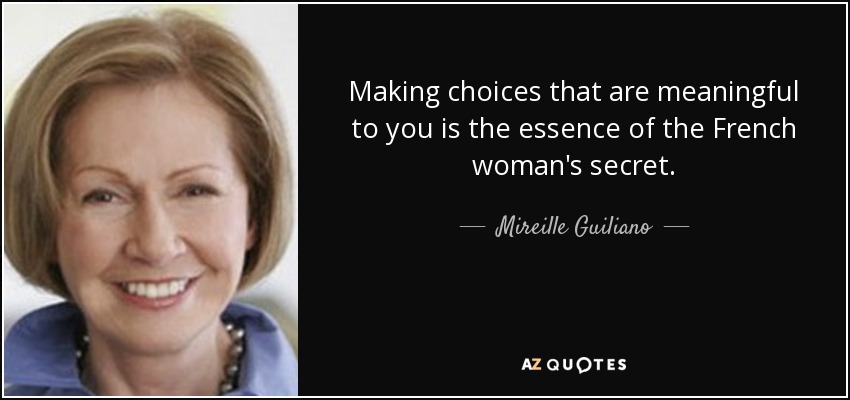 Making choices that are meaningful to you is the essence of the French woman's secret. - Mireille Guiliano