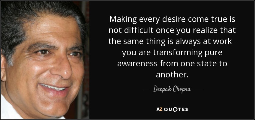 Making every desire come true is not difficult once you realize that the same thing is always at work - you are transforming pure awareness from one state to another. - Deepak Chopra