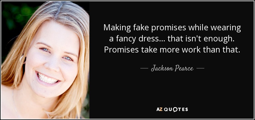 Making fake promises while wearing a fancy dress... that isn't enough. Promises take more work than that. - Jackson Pearce