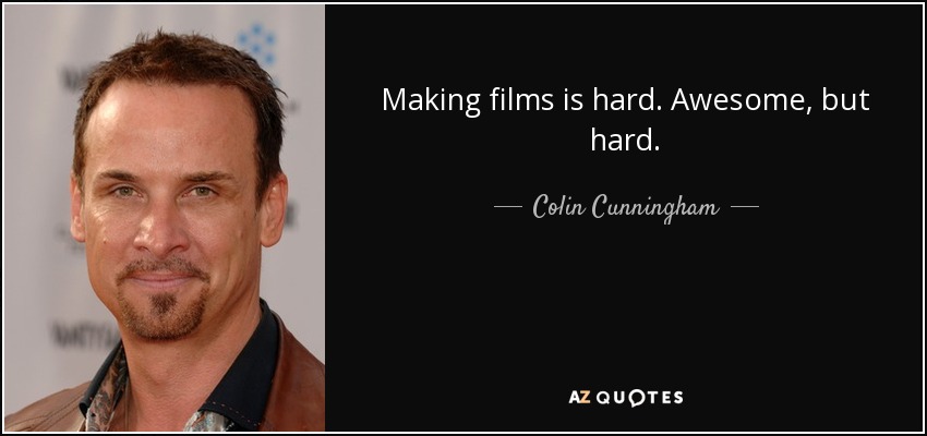 Making films is hard. Awesome, but hard. - Colin Cunningham
