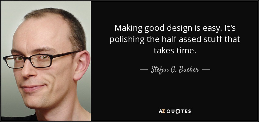 Making good design is easy. It's polishing the half-assed stuff that takes time. - Stefan G. Bucher