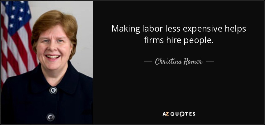 Making labor less expensive helps firms hire people. - Christina Romer