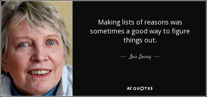 Making lists of reasons was sometimes a good way to figure things out. - Lois Lowry