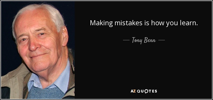 Making mistakes is how you learn. - Tony Benn