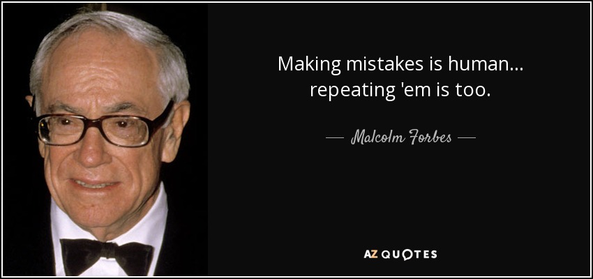 Making mistakes is human ... repeating 'em is too. - Malcolm Forbes