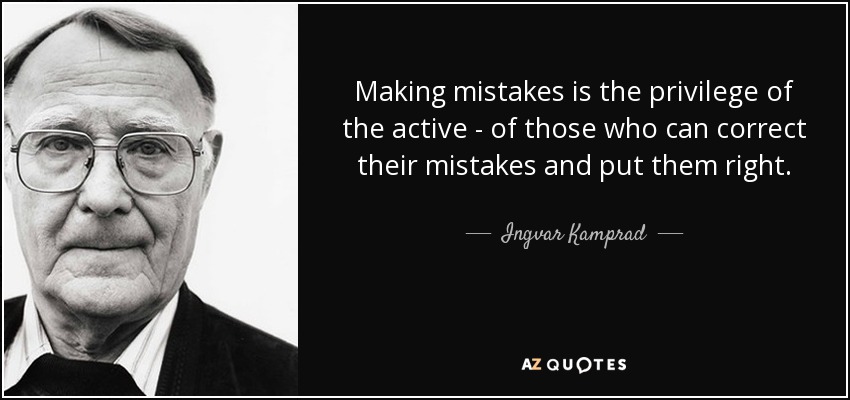 Making mistakes is the privilege of the active - of those who can correct their mistakes and put them right. - Ingvar Kamprad