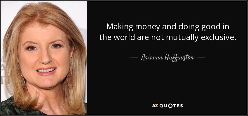Making money and doing good in the world are not mutually exclusive. - Arianna Huffington