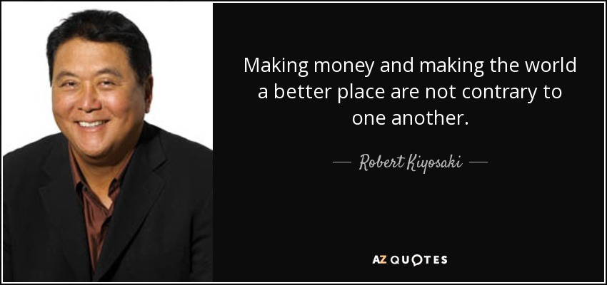 Making money and making the world a better place are not contrary to one another. - Robert Kiyosaki