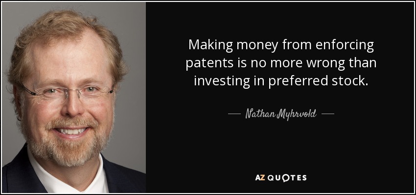 Making money from enforcing patents is no more wrong than investing in preferred stock. - Nathan Myhrvold