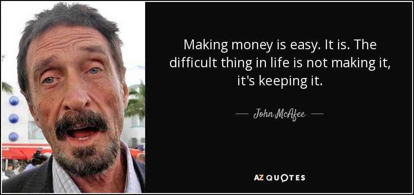 Making money is easy. It is. The difficult thing in life is not making it, it's keeping it. - John McAfee