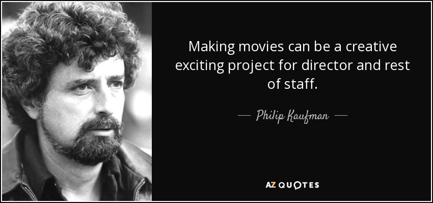 Making movies can be a creative exciting project for director and rest of staff. - Philip Kaufman