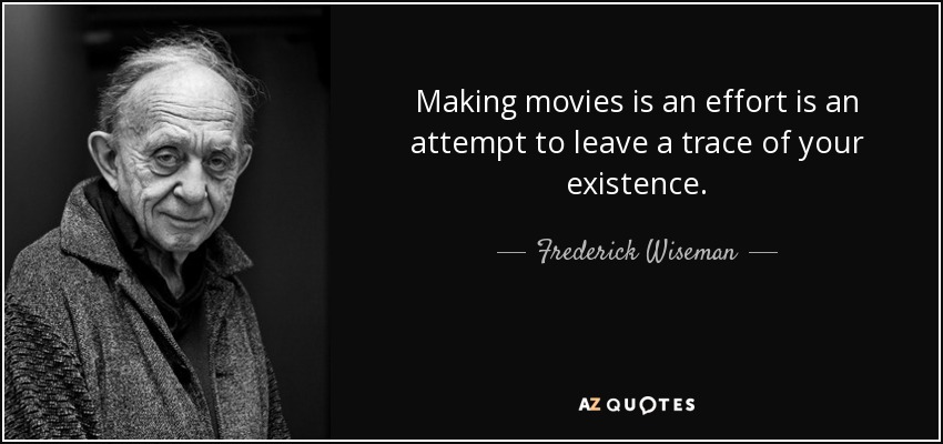 Making movies is an effort is an attempt to leave a trace of your existence. - Frederick Wiseman