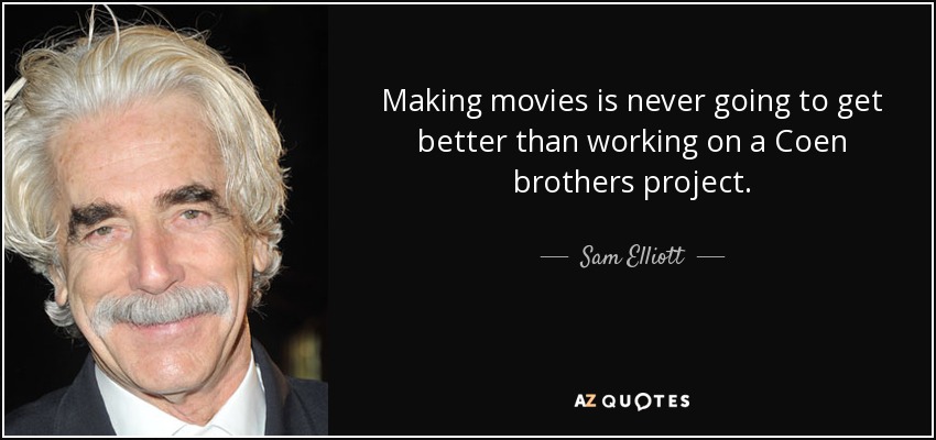 Making movies is never going to get better than working on a Coen brothers project. - Sam Elliott