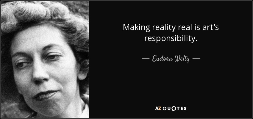 Making reality real is art's responsibility. - Eudora Welty