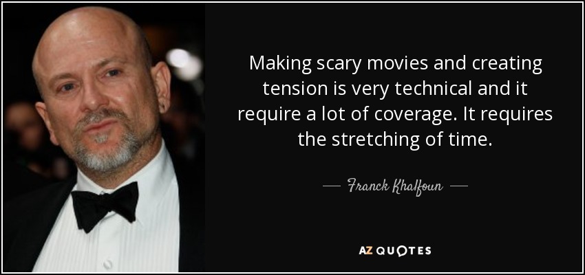 Making scary movies and creating tension is very technical and it require a lot of coverage. It requires the stretching of time. - Franck Khalfoun