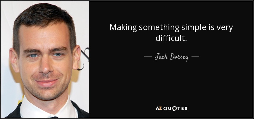 Making something simple is very difficult. - Jack Dorsey