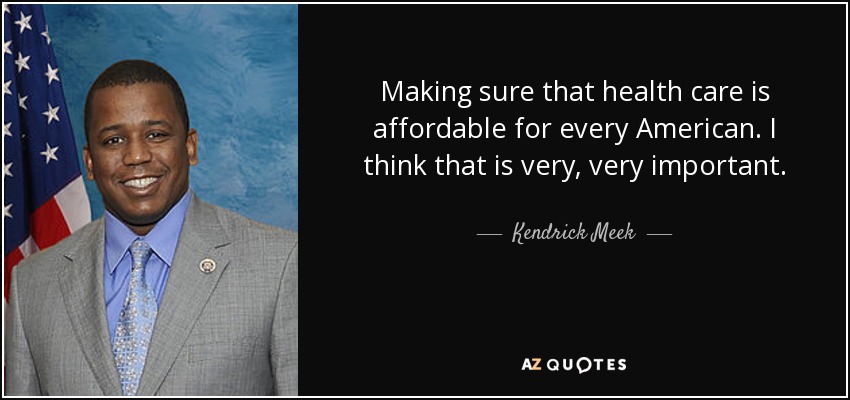Making sure that health care is affordable for every American. I think that is very, very important. - Kendrick Meek