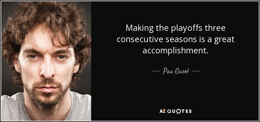 Making the playoffs three consecutive seasons is a great accomplishment. - Pau Gasol