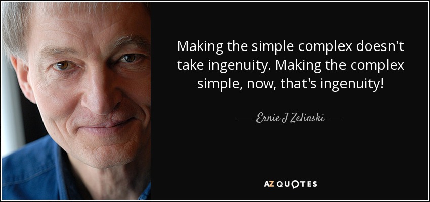 Making the simple complex doesn't take ingenuity. Making the complex simple, now, that's ingenuity! - Ernie J Zelinski