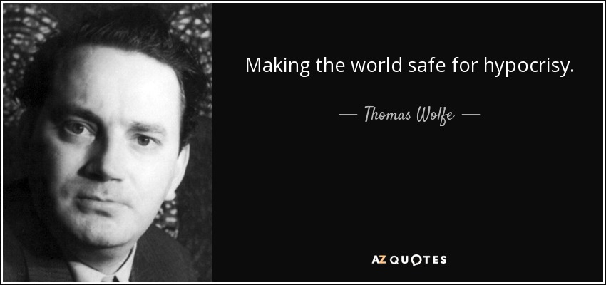 Making the world safe for hypocrisy. - Thomas Wolfe