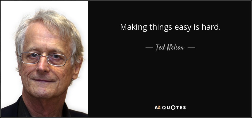 Making things easy is hard. - Ted Nelson