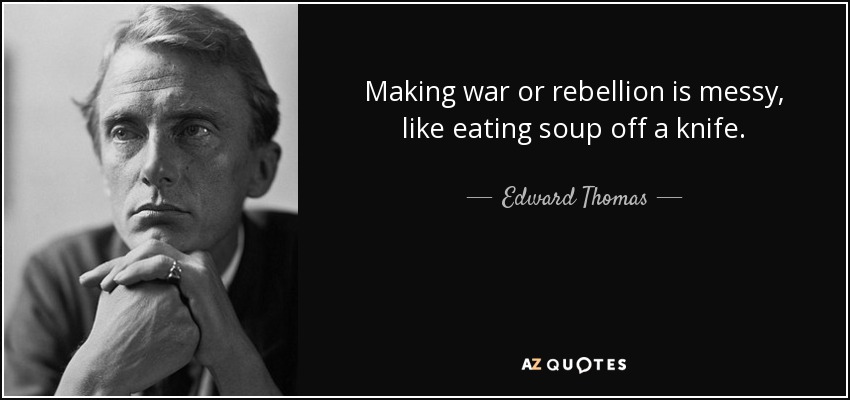 Making war or rebellion is messy, like eating soup off a knife. - Edward Thomas