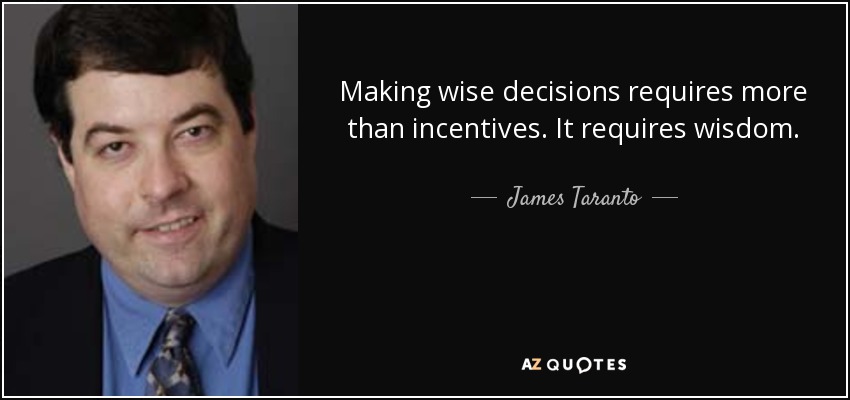 Making wise decisions requires more than incentives. It requires wisdom. - James Taranto