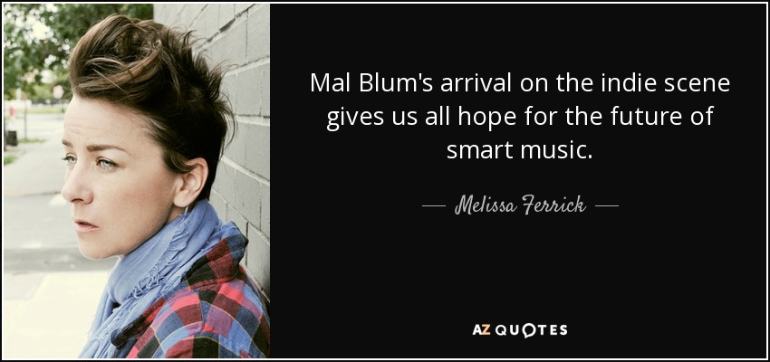 Mal Blum's arrival on the indie scene gives us all hope for the future of smart music. - Melissa Ferrick