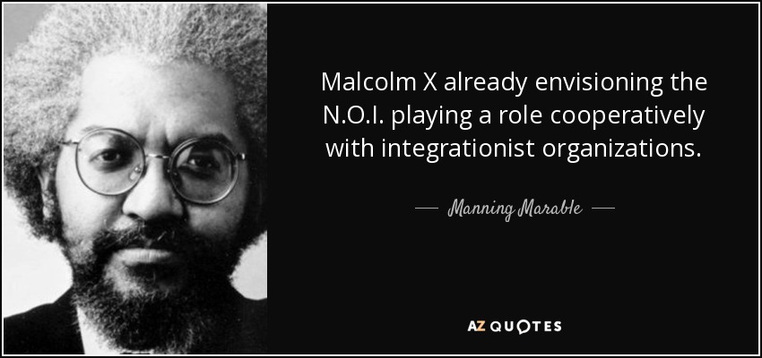 Malcolm X already envisioning the N.O.I. playing a role cooperatively with integrationist organizations. - Manning Marable