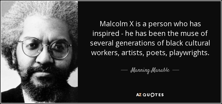 Malcolm X is a person who has inspired - he has been the muse of several generations of black cultural workers, artists, poets, playwrights. - Manning Marable