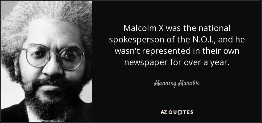 Malcolm X was the national spokesperson of the N.O.I., and he wasn't represented in their own newspaper for over a year. - Manning Marable