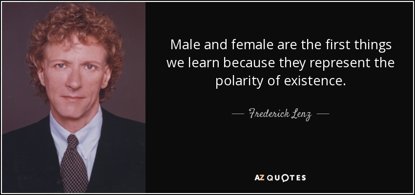 Male and female are the first things we learn because they represent the polarity of existence. - Frederick Lenz
