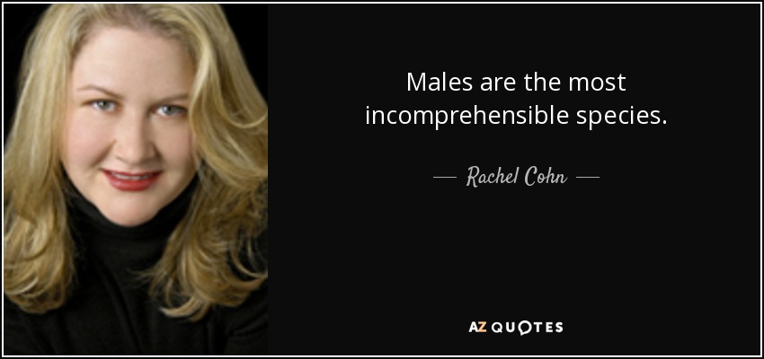 Males are the most incomprehensible species. - Rachel Cohn