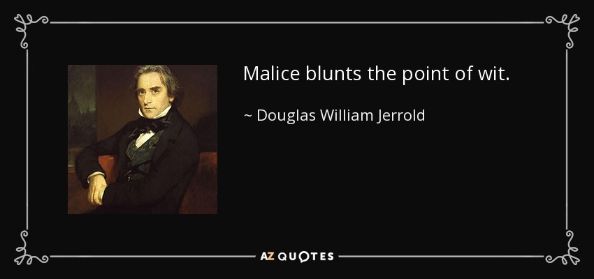 Malice blunts the point of wit. - Douglas William Jerrold