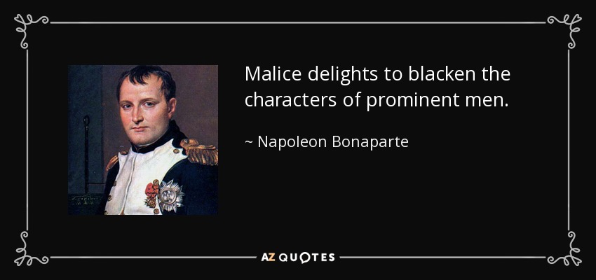 Malice delights to blacken the characters of prominent men. - Napoleon Bonaparte