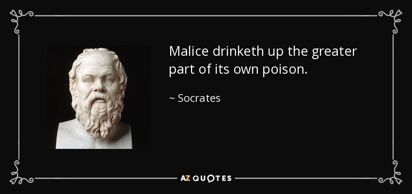 Malice drinketh up the greater part of its own poison. - Socrates