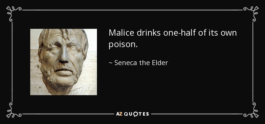 Malice drinks one-half of its own poison. - Seneca the Elder