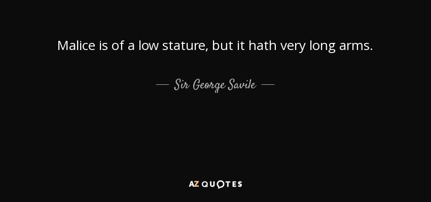 Malice is of a low stature, but it hath very long arms. - Sir George Savile, 8th Baronet