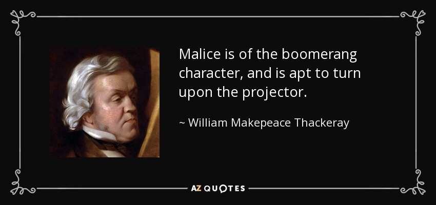 Malice is of the boomerang character, and is apt to turn upon the projector. - William Makepeace Thackeray