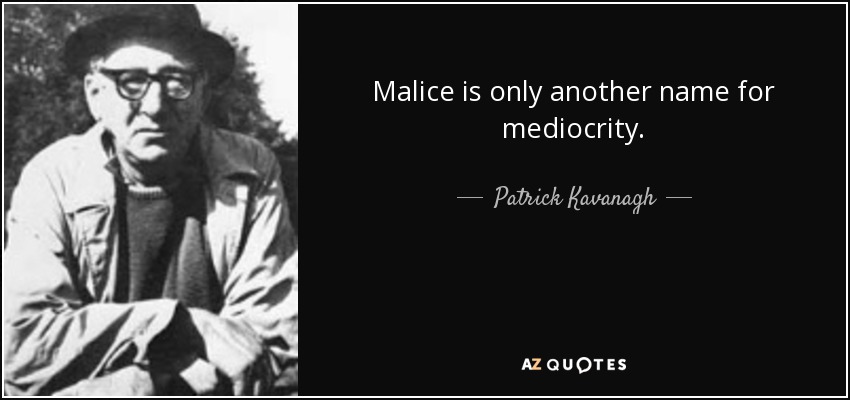 Malice is only another name for mediocrity. - Patrick Kavanagh