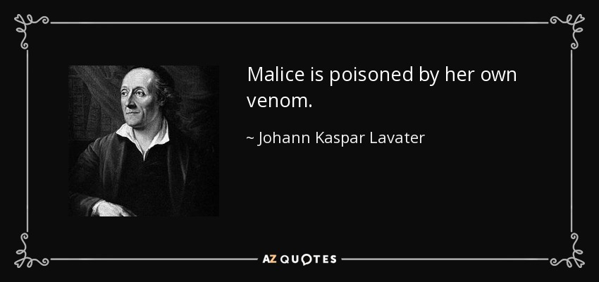 Malice is poisoned by her own venom. - Johann Kaspar Lavater