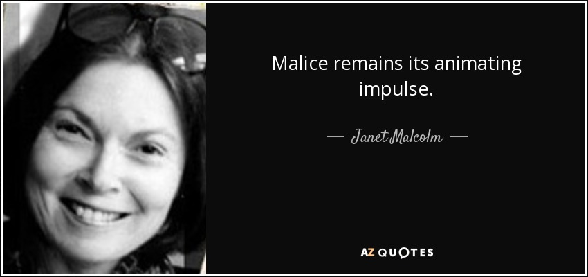 Malice remains its animating impulse. - Janet Malcolm