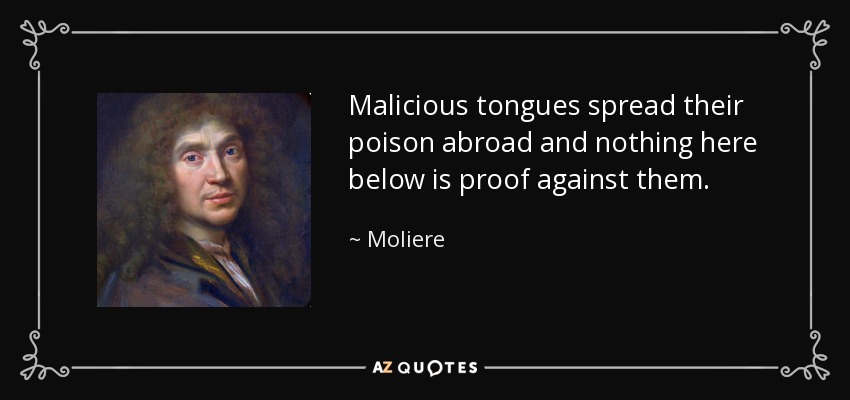 Malicious tongues spread their poison abroad and nothing here below is proof against them. - Moliere