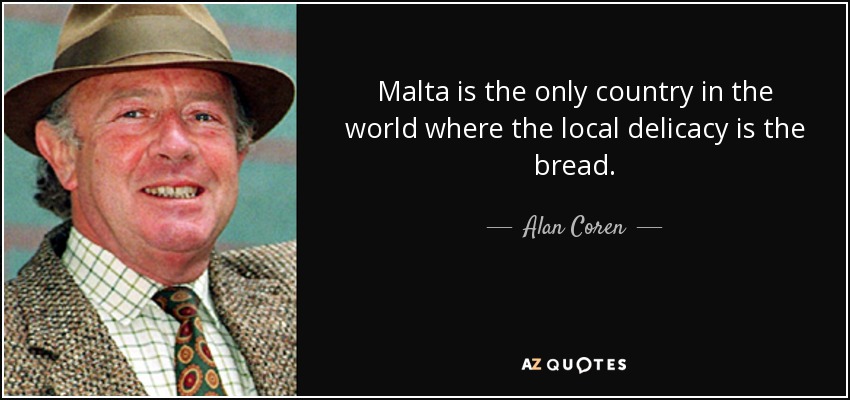 Malta is the only country in the world where the local delicacy is the bread. - Alan Coren